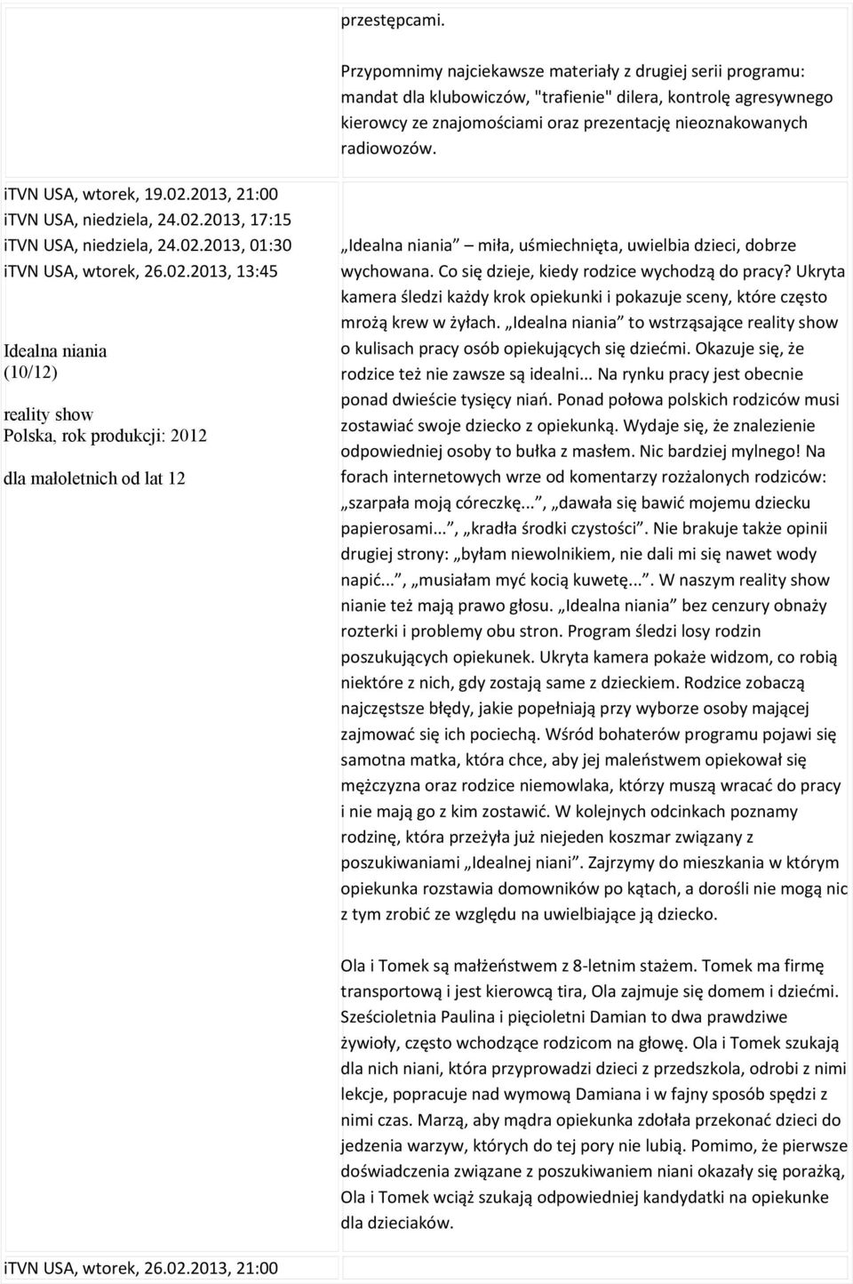 itvn USA, wtorek, 19.02.2013, 21:00 itvn USA, niedziela, 24.02.2013, 17:15 itvn USA, niedziela, 24.02.2013, 01:30 itvn USA, wtorek, 26.02.2013, 13:45 Idealna niania (10/12) reality show Idealna niania miła, uśmiechnięta, uwielbia dzieci, dobrze wychowana.