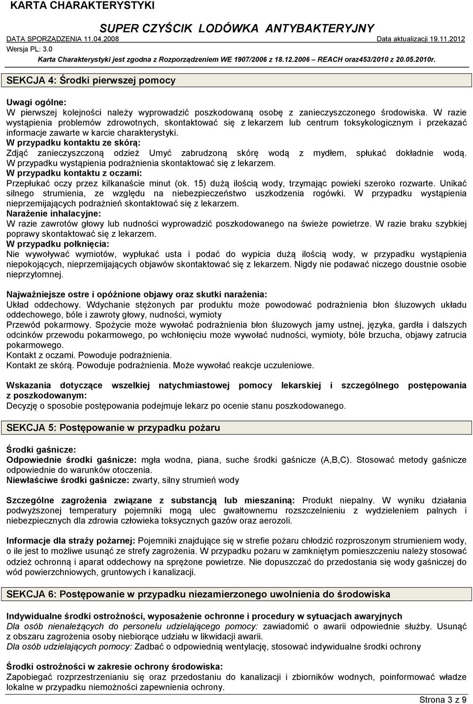 W przypadku kontaktu ze skórą: Zdjąć zanieczyszczoną odzież Umyć zabrudzoną skórę wodą z mydłem, spłukać dokładnie wodą. W przypadku wystąpienia podrażnienia skontaktować się z lekarzem.