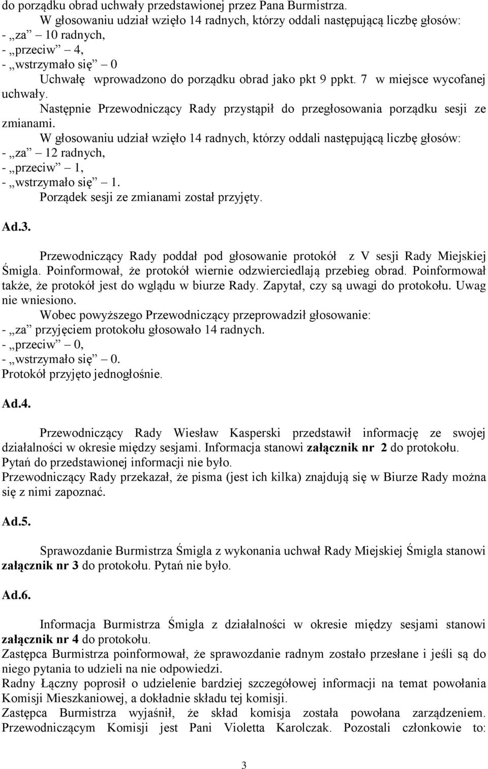 Przewodniczący Rady poddał pod głosowanie protokół z V sesji Rady Miejskiej Śmigla. Poinformował, że protokół wiernie odzwierciedlają przebieg obrad.
