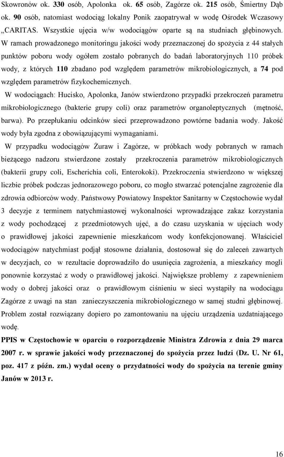 W ramach prowadzonego monitoringu jakości wody przeznaczonej do spożycia z 44 stałych punktów poboru wody ogółem zostało pobranych do badań laboratoryjnych 110 próbek wody, z których 110 zbadano pod