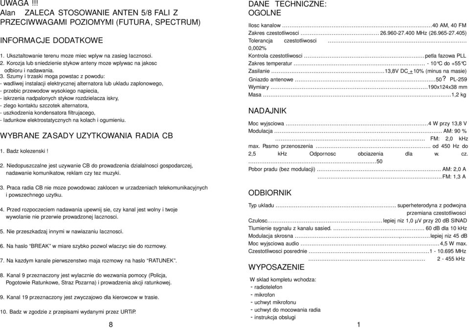 Szumy i trzaski moga powstac z powodu: - wadliwej instalacji elektrycznej alternatora lub ukladu zaplonowego, - przebic przewodow wysokiego napiecia, - iskrzenia nadpalonych stykow rozdzielacza