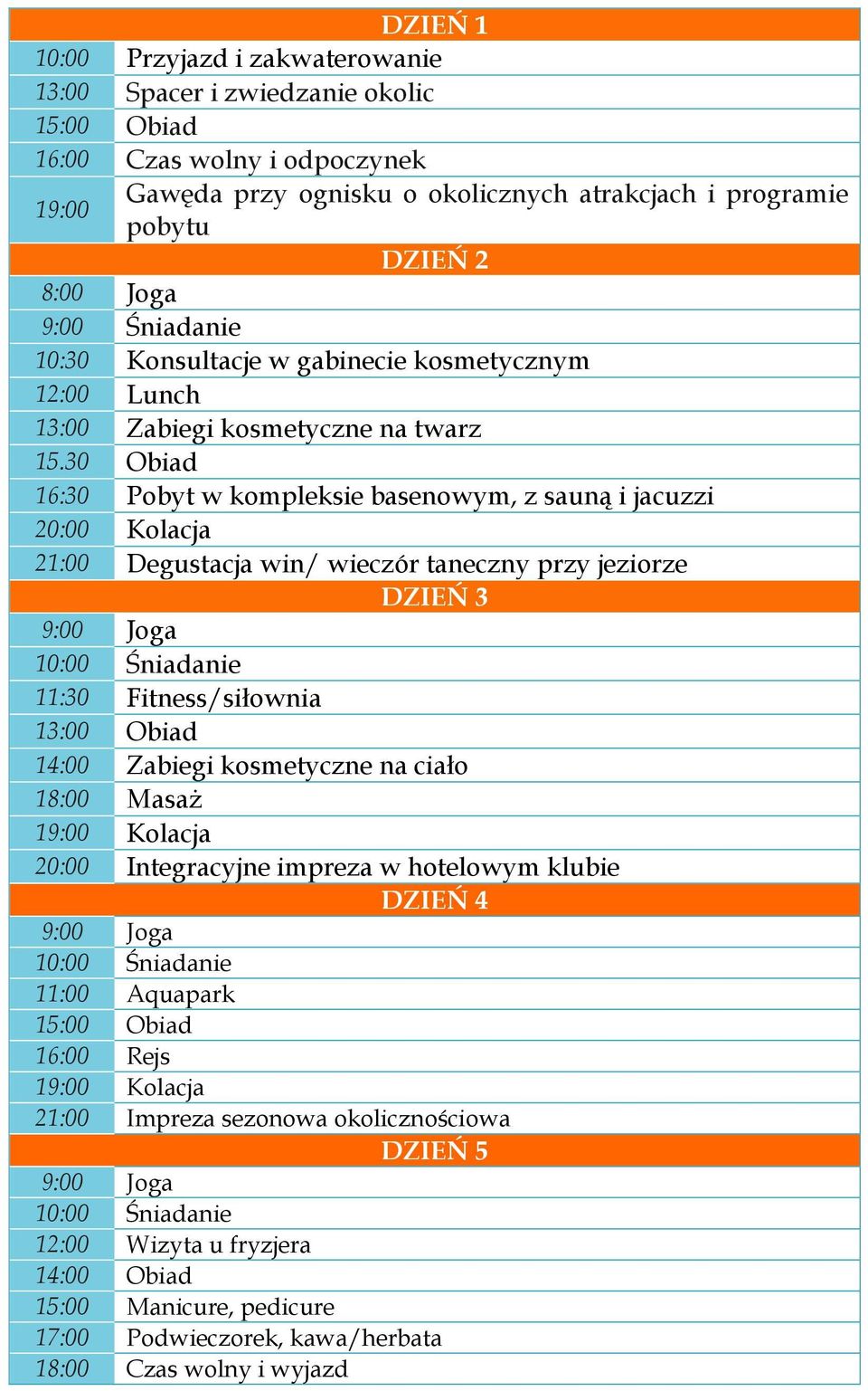 30 Obiad 16:30 Pobyt w kompleksie basenowym, z sauną i jacuzzi 20:00 Kolacja 21:00 Degustacja win/ wieczór taneczny przy jeziorze DZIEŃ 3 9:00 Joga 10:00 Śniadanie 11:30 Fitness/siłownia 13:00 Obiad