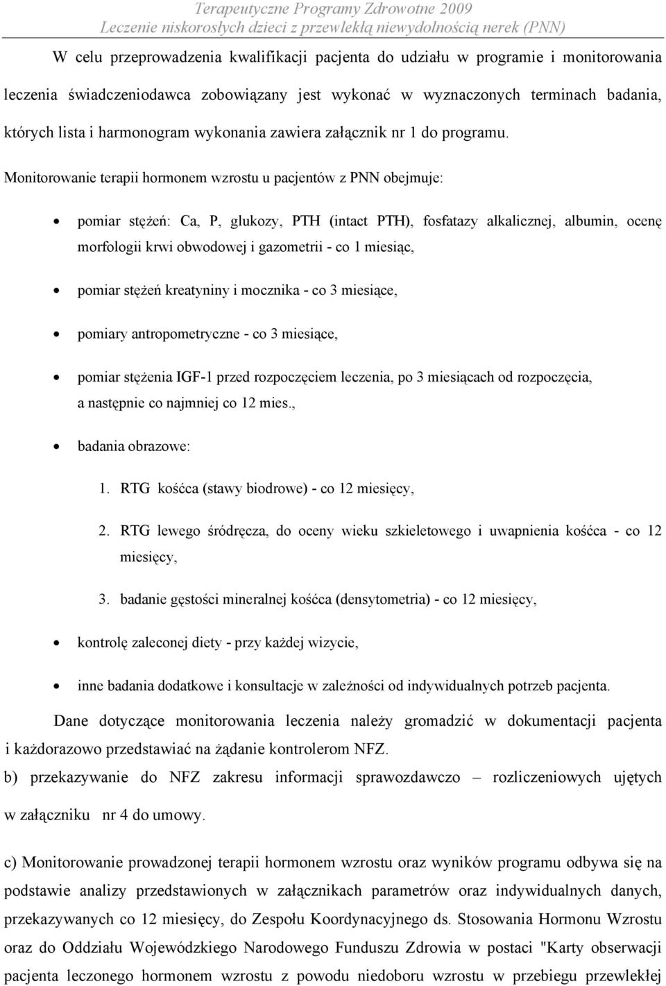 Monitorowanie terapii hormonem wzrostu u pacjentów z PNN obejmuje: pomiar stężeń: Ca, P, glukozy, PTH (intact PTH), fosfatazy alkalicznej, albumin, ocenę morfologii krwi obwodowej i gazometrii - co 1