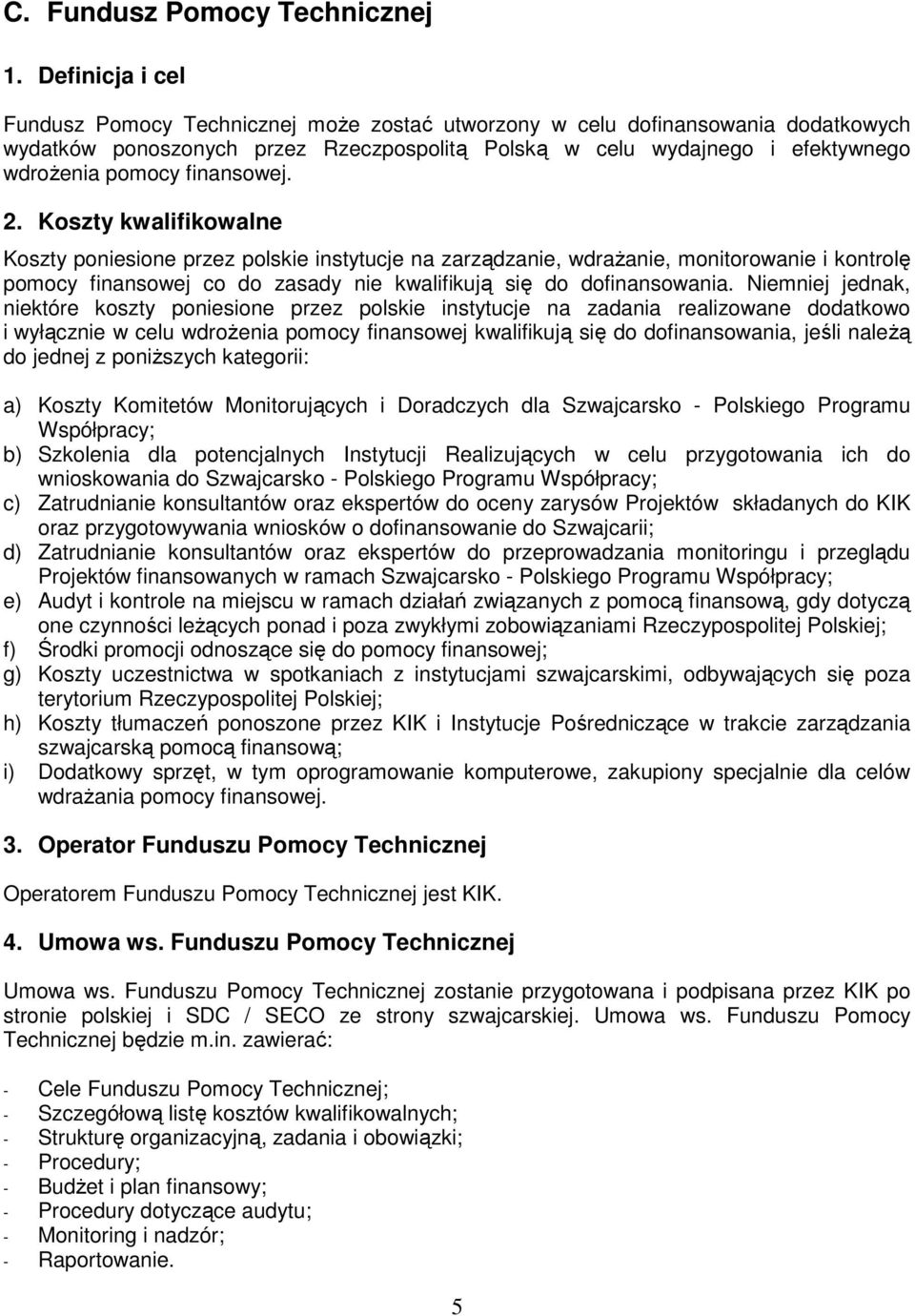 Koszty kwalifikowalne Koszty poniesione przez polskie instytucje na zarządzanie, wdraŝanie, monitorowanie i kontrolę pomocy finansowej co do zasady nie kwalifikują się do dofinansowania.