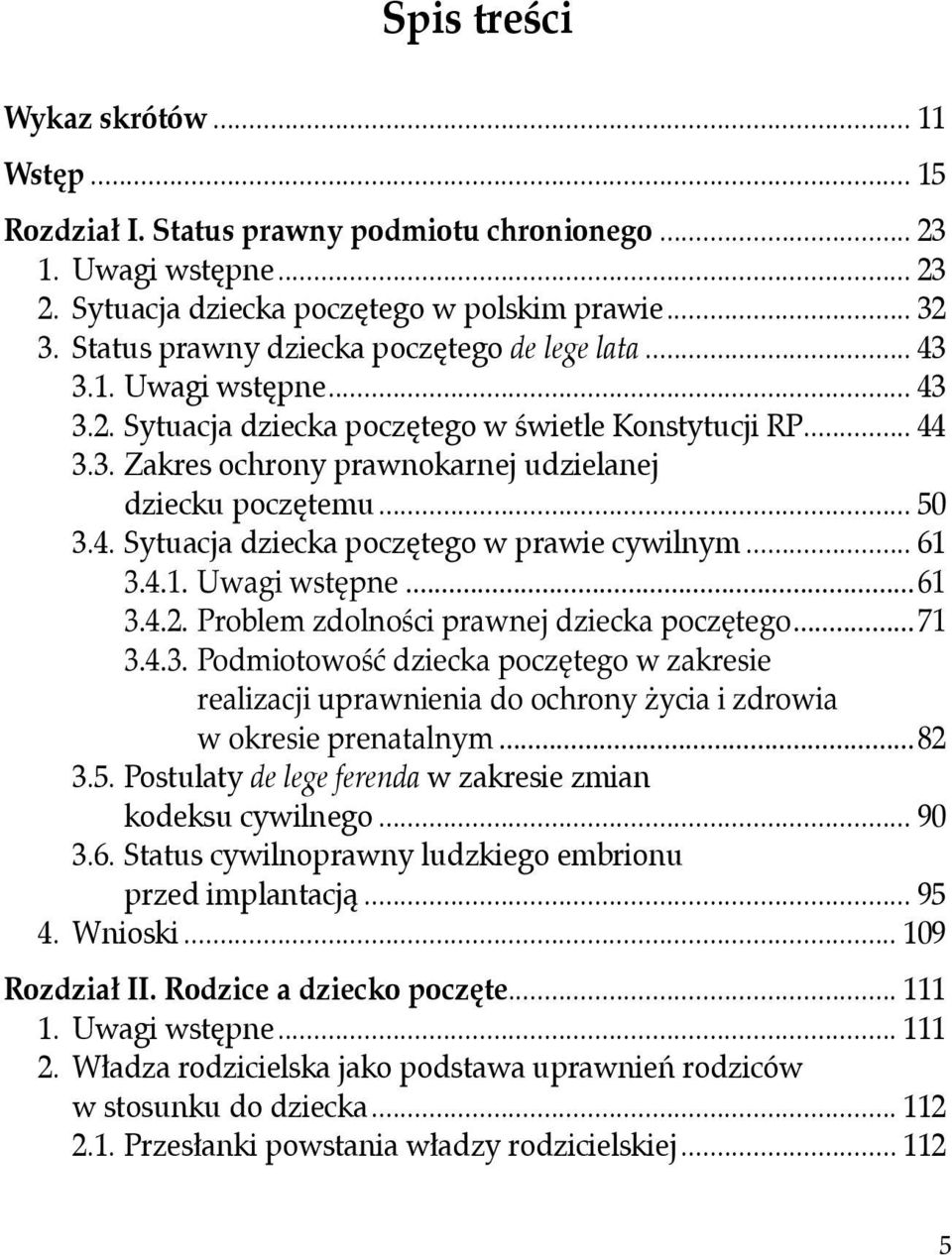 .. 50 3.4. Sytuacja dziecka poczętego w prawie cywilnym... 61 3.4.1. Uwagi wstępne...61 3.4.2. Problem zdolności prawnej dziecka poczętego...71 3.4.3. Podmiotowość dziecka poczętego w zakresie realizacji uprawnienia do ochrony życia i zdrowia w okresie prenatalnym.