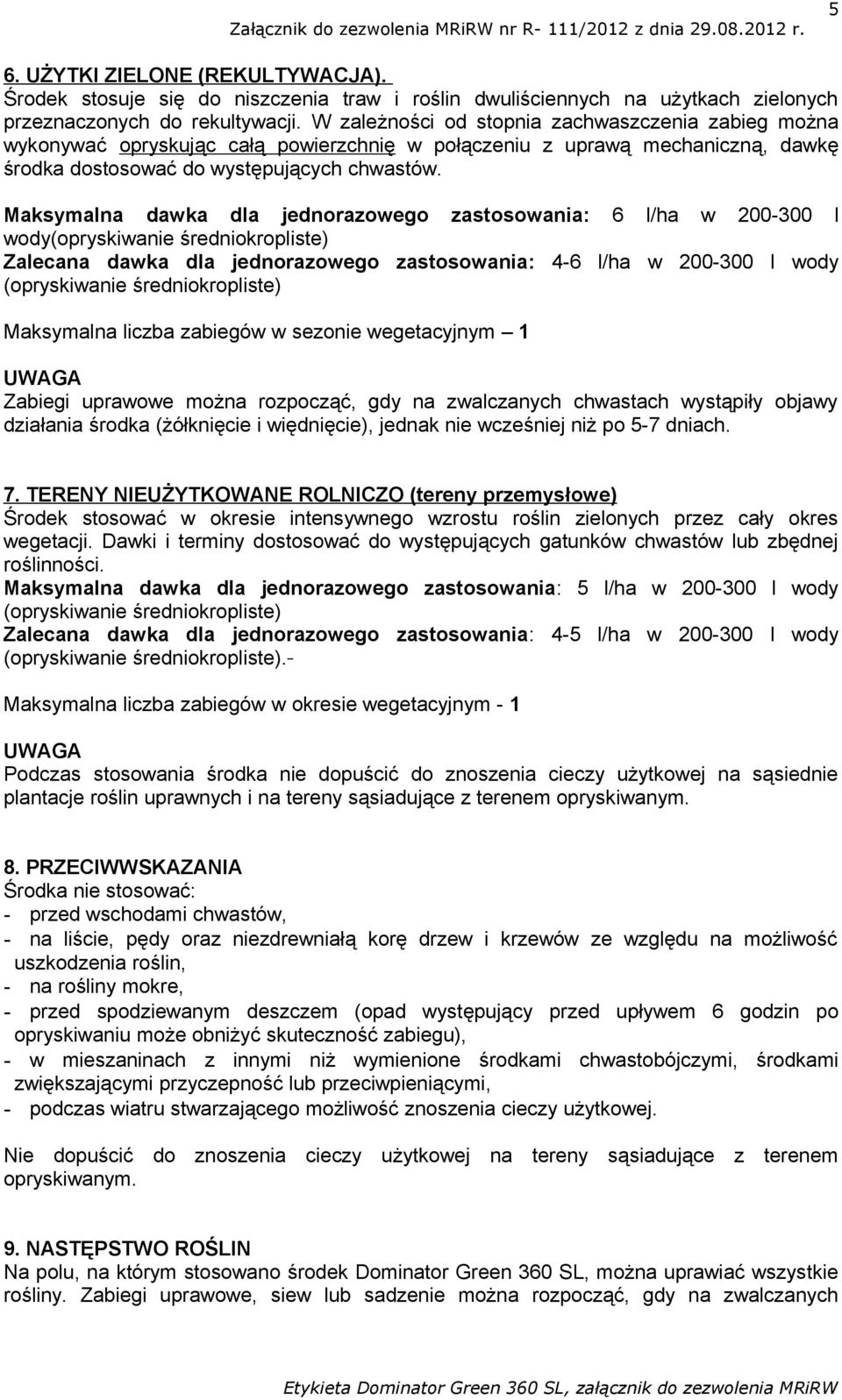 Maksymalna dawka dla jednorazowego zastosowania: 6 l/ha w 200-300 l wody Zalecana dawka dla jednorazowego zastosowania: 4-6 l/ha w 200-300 l wody UWAGA Zabiegi uprawowe można rozpocząć, gdy na