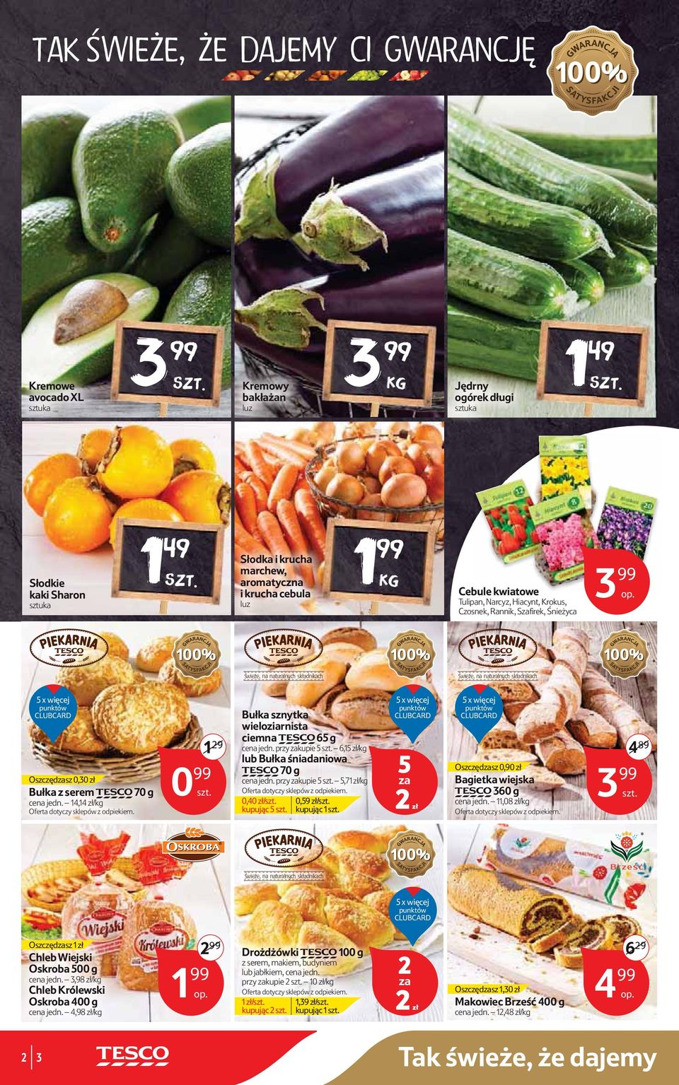 punktów CLUBCARD Oszczędsz 0,30 zł Bułka z serem TESCO 70 g cena jedn. 14,14 zł/ Oferta dotyczy sklepów z odpiekiem. 1 9 0 99 Bułka sznytka wieloziarnista ciemna TESCO 65 g cena jedn.