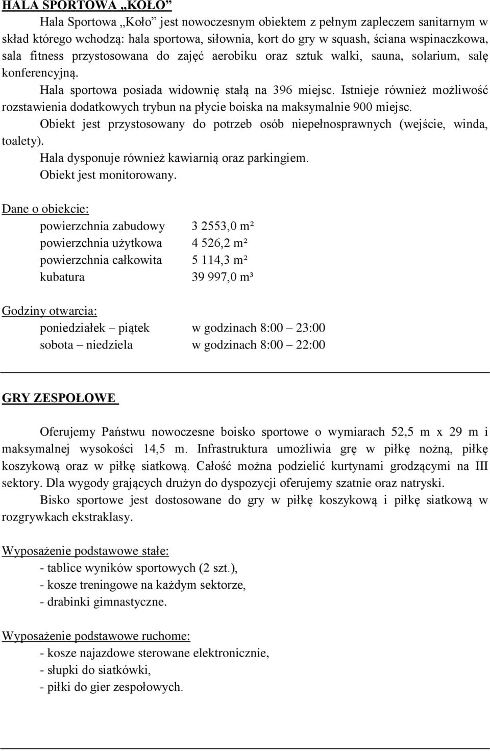 Istnieje również możliwość rozstawienia dodatkowych trybun na płycie boiska na maksymalnie 900 miejsc. Obiekt jest przystosowany do potrzeb osób niepełnosprawnych (wejście, winda, toalety).