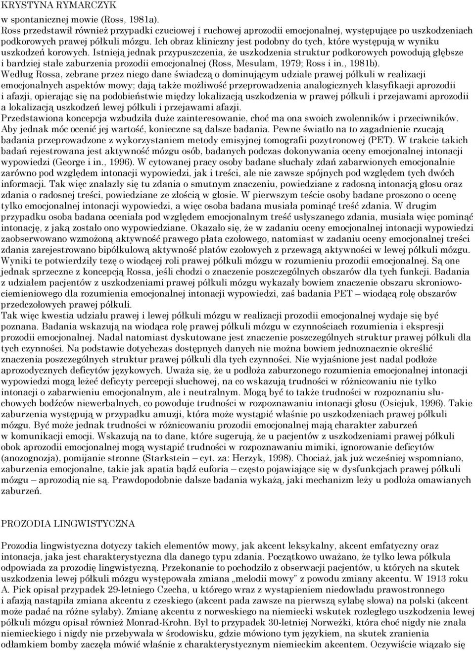 Istnieją jednak przypuszczenia, że uszkodzenia struktur podkorowych powodują głębsze i bardziej stałe zaburzenia prozodii emocjonalnej (Ross, Mesulam, 1979; Ross i in., 1981b).