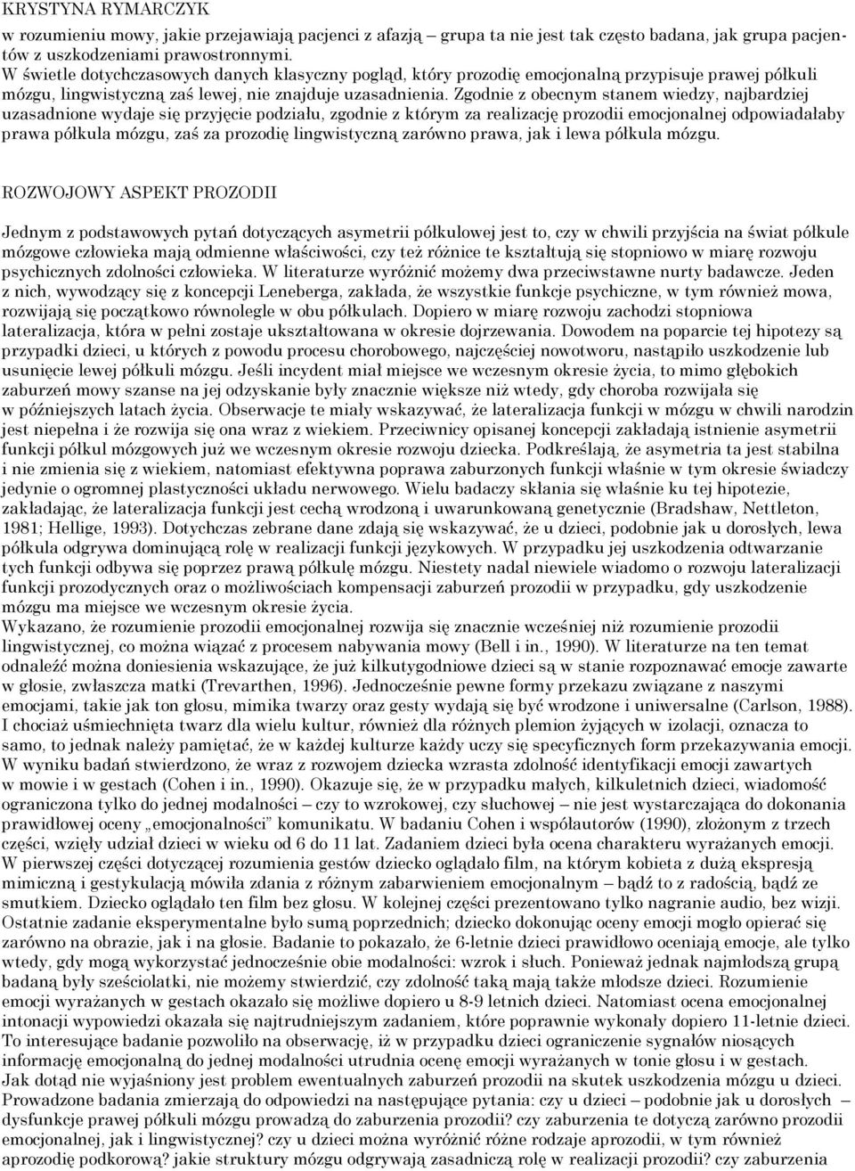 Zgodnie z obecnym stanem wiedzy, najbardziej uzasadnione wydaje się przyjęcie podziału, zgodnie z którym za realizację prozodii emocjonalnej odpowiadałaby prawa półkula mózgu, zaś za prozodię