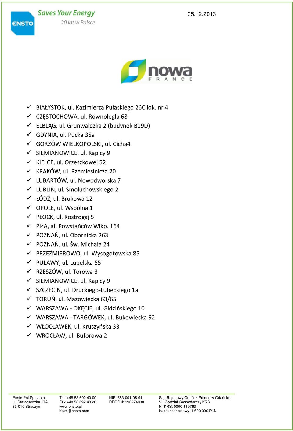 Wspólna 1 PŁOCK, ul. Kostrogaj 5 PIŁA, al. Powstańców Wlkp. 164 POZNAŃ, ul. Obornicka 263 POZNAŃ, ul. Św. Michała 24 PRZEŹMIEROWO, ul. Wysogotowska 85 PUŁAWY, ul. Lubelska 55 RZESZÓW, ul.