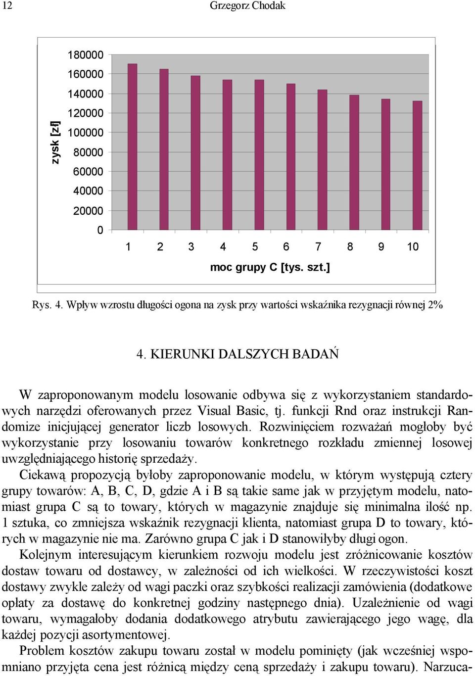KIERUNKI DALSZYCH BADAŃ W zaproponowanym modelu losowanie odbywa się z wykorzystaniem standardowych narzędzi oferowanych przez Visual Basic, tj.