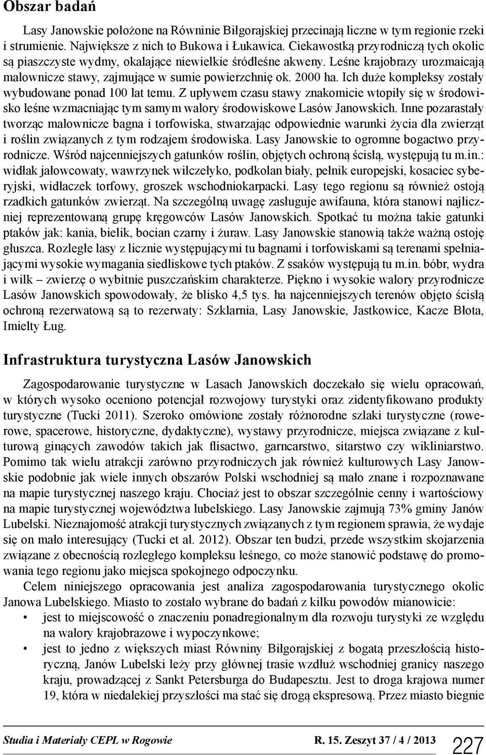 Ich duże kompleksy zostały wybudowane ponad 100 lat temu. Z upływem czasu stawy znakomicie wtopiły się w środowisko leśne wzmacniając tym samym walory środowiskowe Lasów Janowskich.
