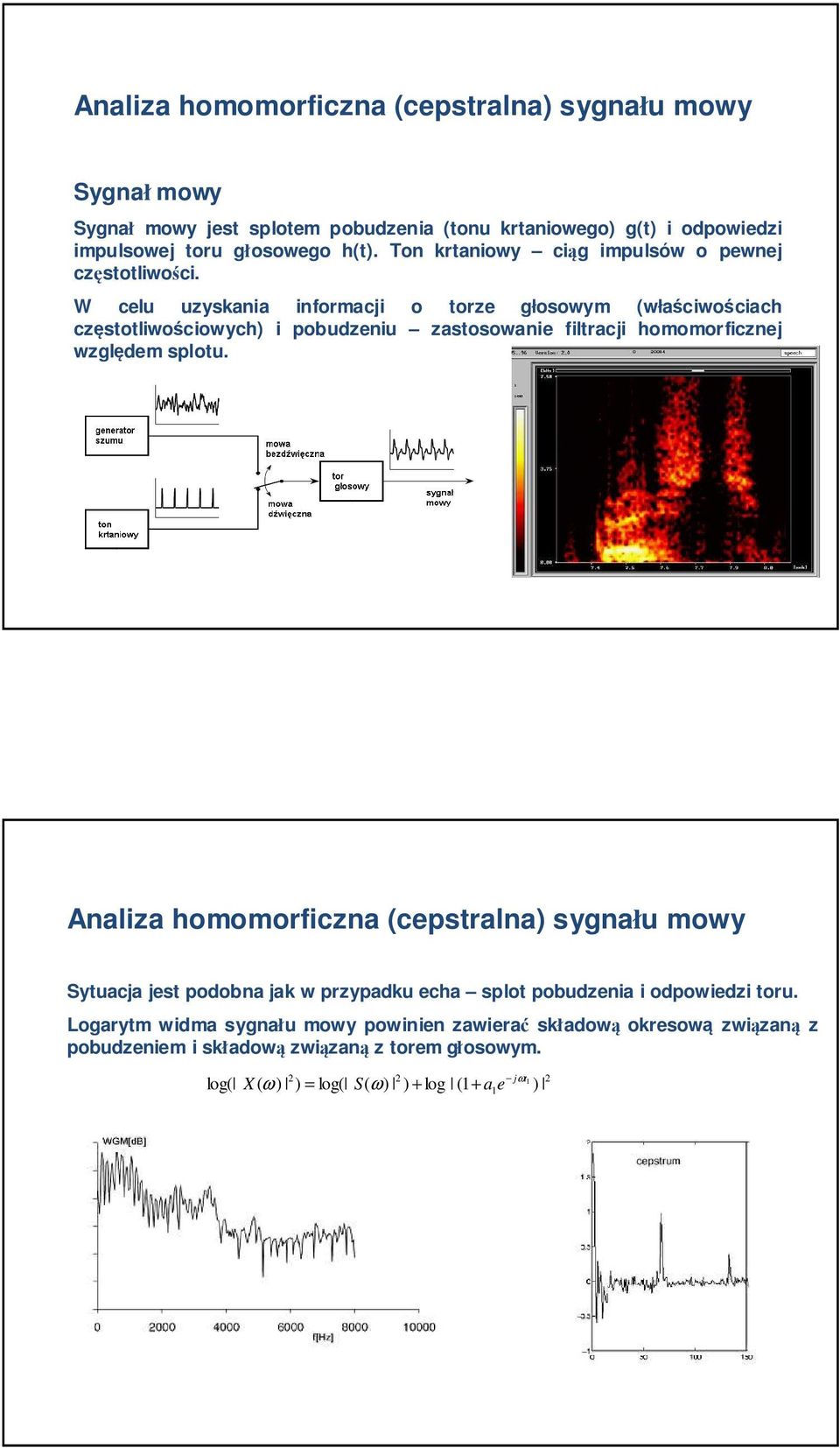 W clu uzyskania informacji o torz głosowym (właściwościach częstotliwościowych i pobudzniu zastosowani filtracji homomorficznj względm splotu.