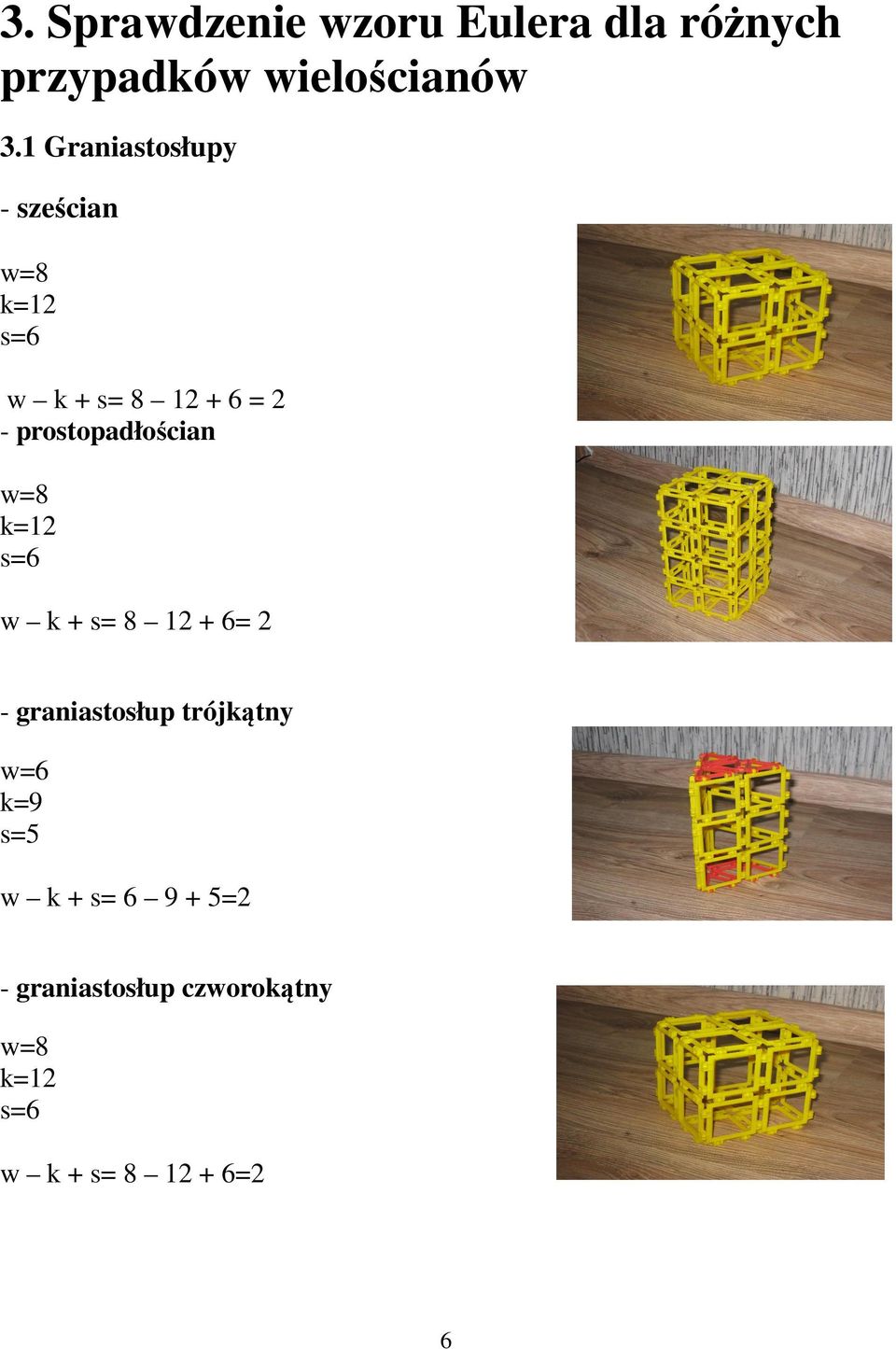 prostopadłościan w=8 k=12 s=6 w k + s= 8 12 + 6= 2 - graniastosłup