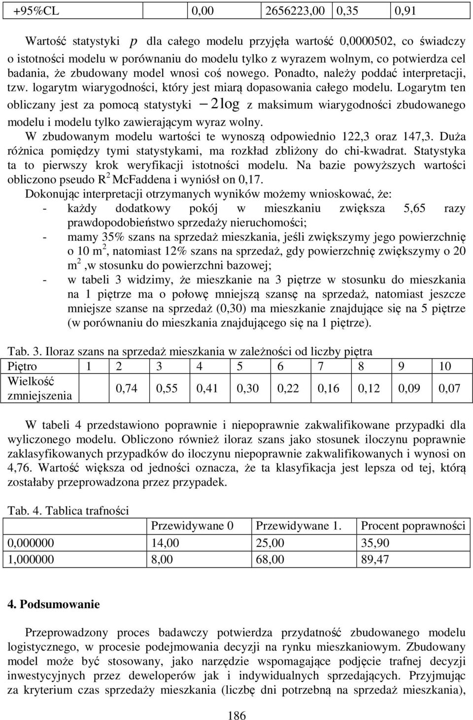 Logarytm tn obliczany jst za pomocą statystyki log z maksimum wiarygodności zbudowango modlu i modlu tylko zawirającym wyraz wolny. W zbudowanym modlu wartości t wynoszą odpowidnio 1, oraz 147,.