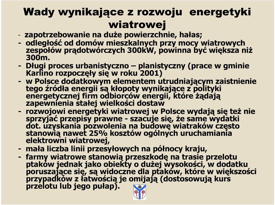 - Długi proces urbanistyczno planistyczny (prace w gminie Karlino rozpoczęły się w roku 2001) - w Polsce dodatkowym elementem utrudniającym zaistnienie tego źródła energii są kłopoty wynikające z