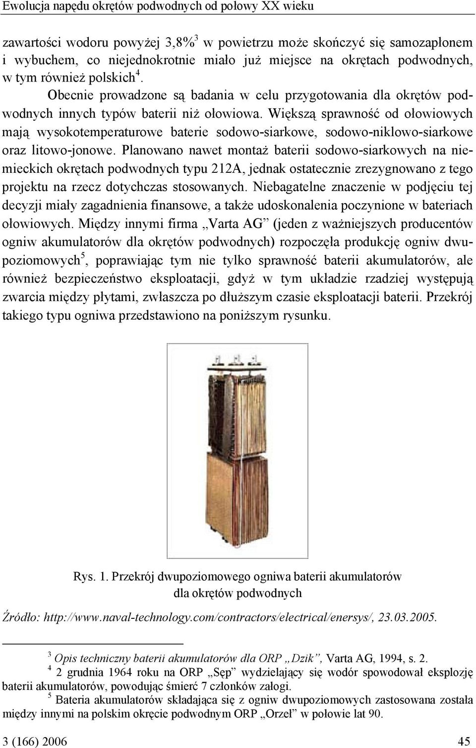 Większą sprawność od ołowiowych mają wysokotemperaturowe baterie sodowo-siarkowe, sodowo-niklowo-siarkowe oraz litowo-jonowe.