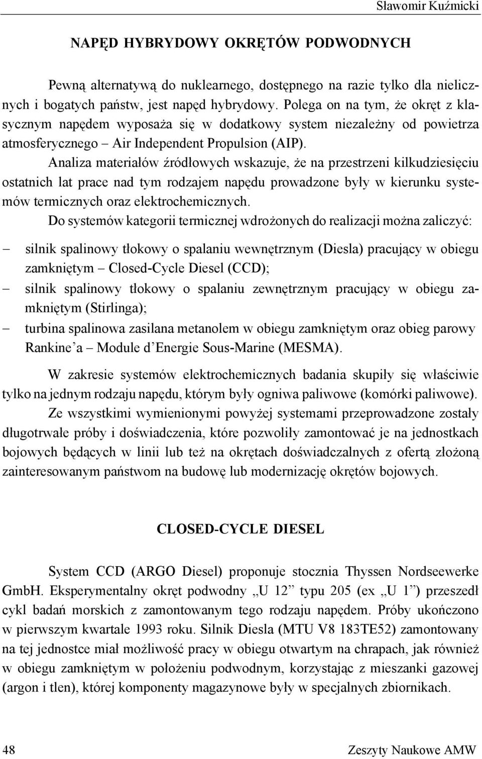 Analiza materiałów źródłowych wskazuje, że na przestrzeni kilkudziesięciu ostatnich lat prace nad tym rodzajem napędu prowadzone były w kierunku systemów termicznych oraz elektrochemicznych.