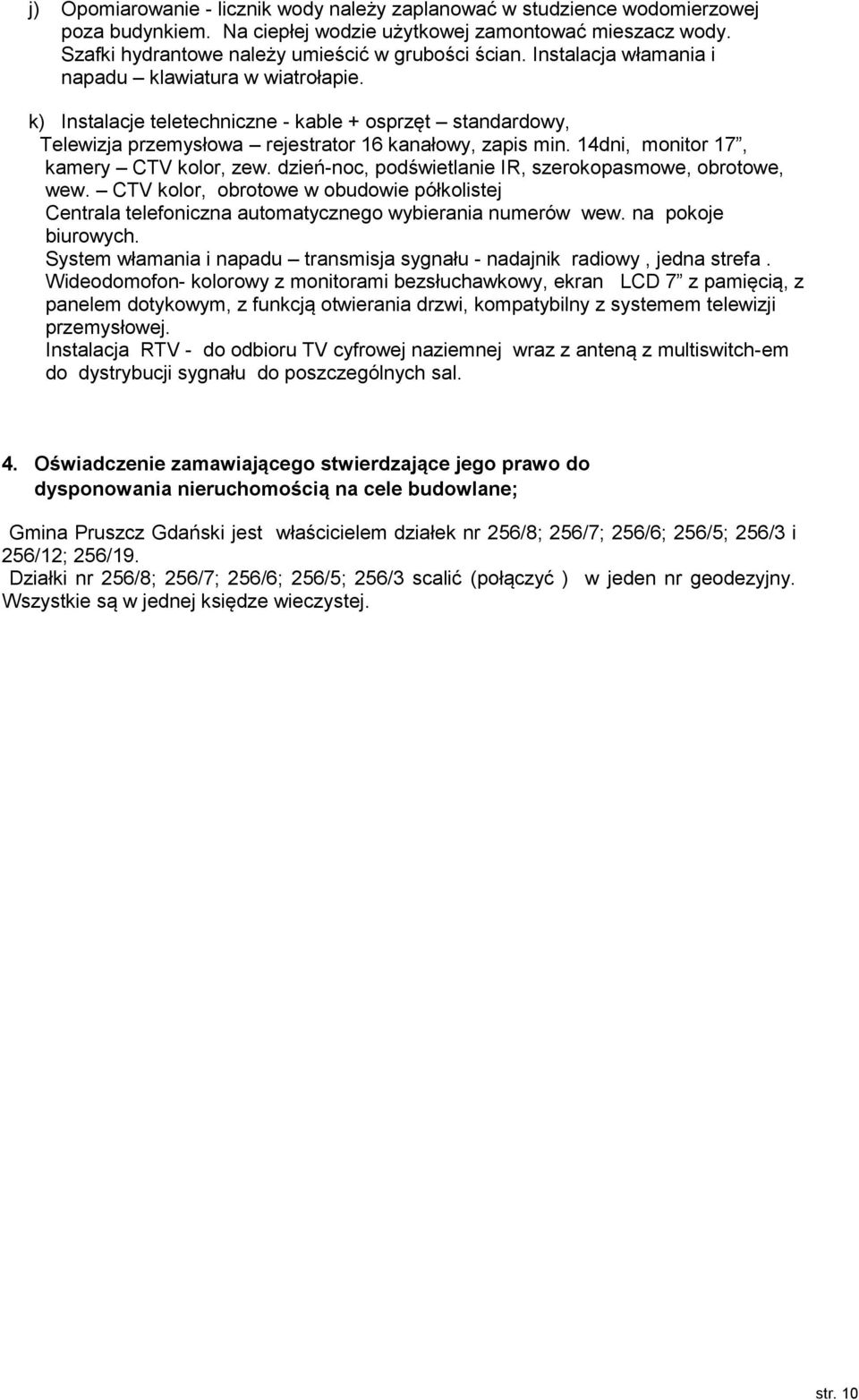 14dni, mnitr 17, kamery CTV klr, zew. dzień-nc, pdświetlanie IR, szerkpasmwe, brtwe, wew. CTV klr, brtwe w budwie półklistej Centrala telefniczna autmatyczneg wybierania numerów wew. na pkje biurwych.