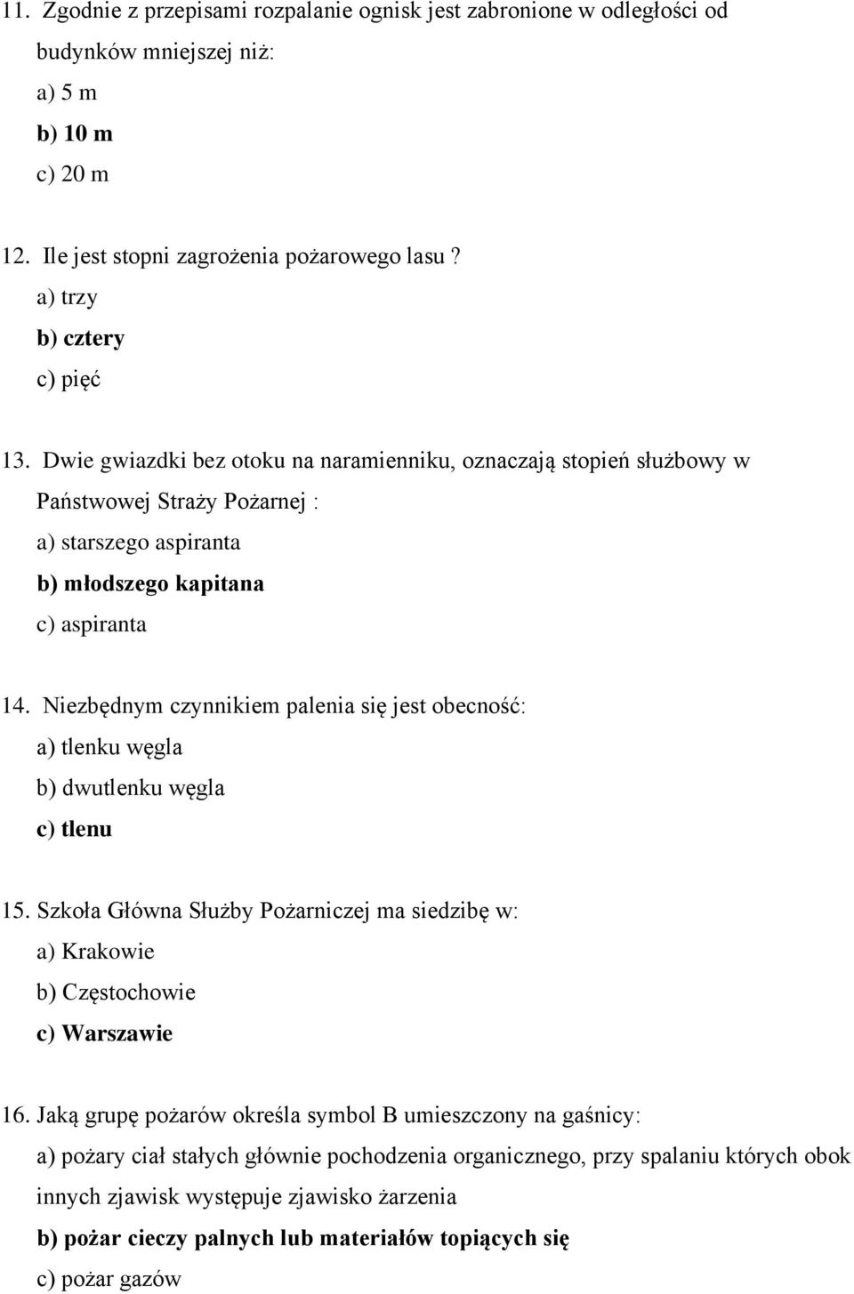 Niezbędnym czynnikiem palenia się jest obecność: a) tlenku węgla b) dwutlenku węgla c) tlenu 15. Szkoła Główna Służby Pożarniczej ma siedzibę w: a) Krakowie b) Częstochowie c) Warszawie 16.