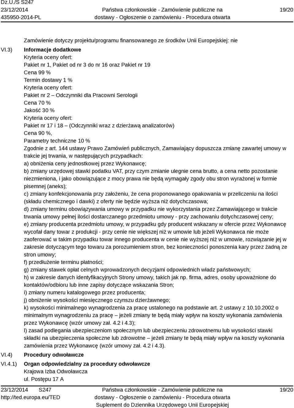 % Termin dostawy 1 % Kryteria oceny ofert: Pakiet nr 2 Odczynniki dla Pracowni Serologii Cena 70 % Jakość 30 % Kryteria oceny ofert: Pakiet nr 17 i 18 (Odczynniki wraz z dzierżawą analizatorów) Cena