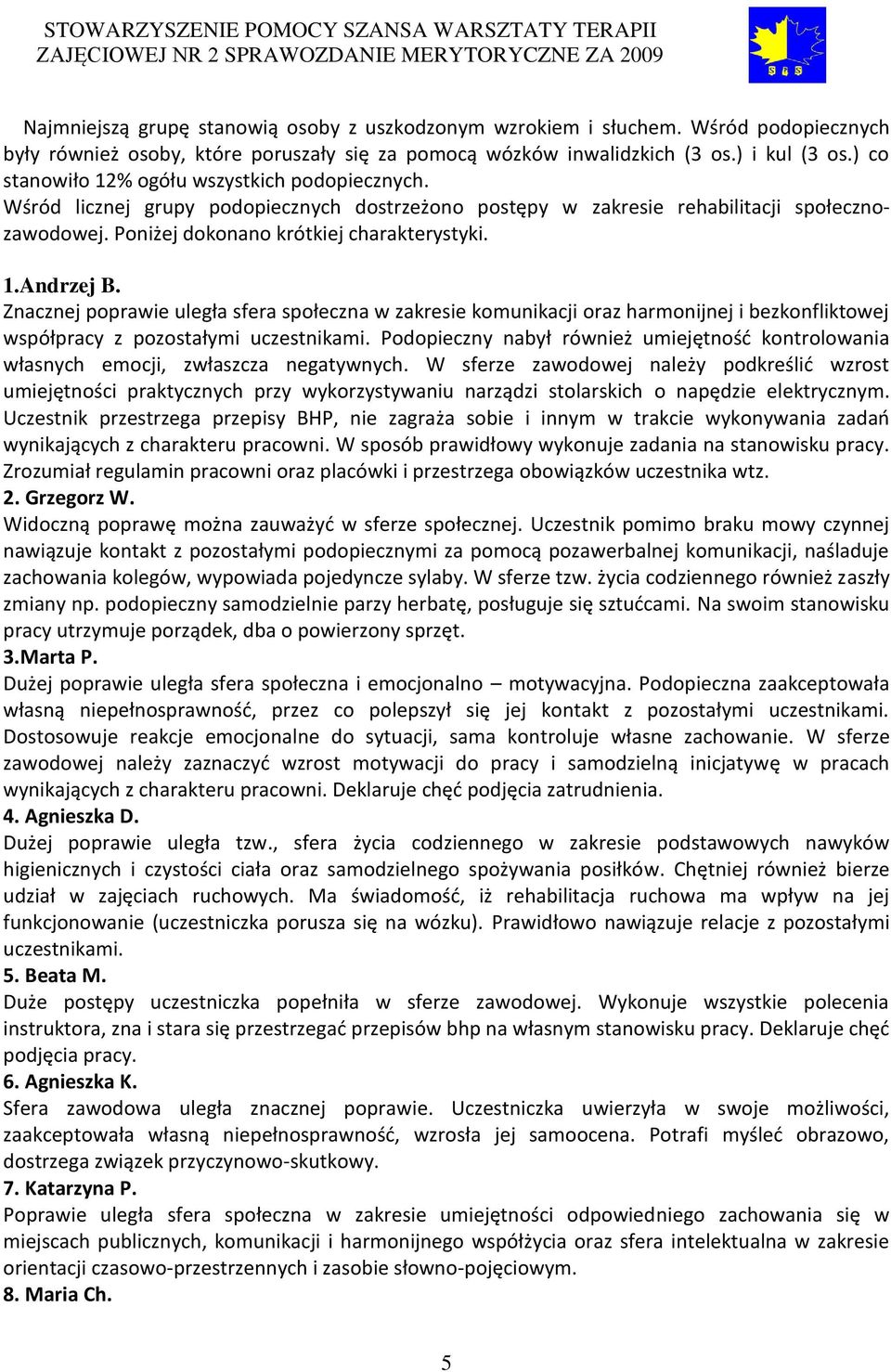 Znacznej poprawie uległa sfera społeczna w zakresie komunikacji oraz harmonijnej i bezkonfliktowej współpracy z pozostałymi uczestnikami.