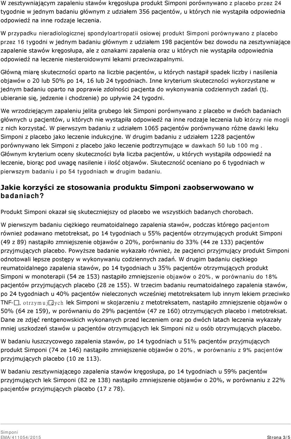 W przypadku nieradiologicznej spondyloartropatii osiowej produkt porównywano z placebo przez 16 tygodni w jednym badaniu głównym z udziałem 198 pacjentów bez dowodu na zesztywniające zapalenie stawów