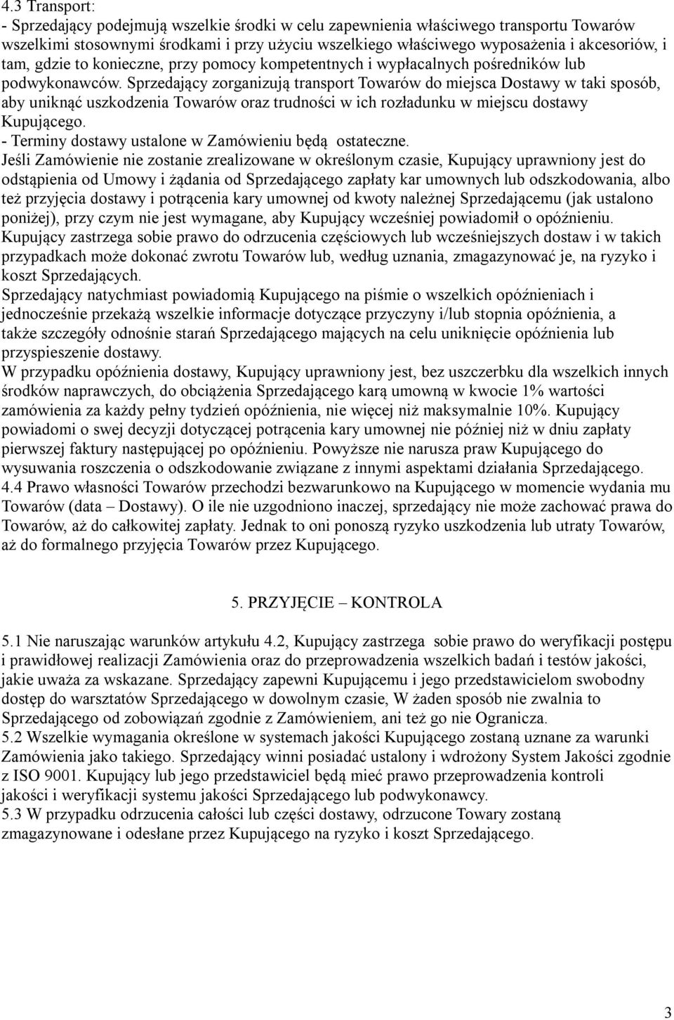 Sprzedający zorganizują transport Towarów do miejsca Dostawy w taki sposób, aby uniknąć uszkodzenia Towarów oraz trudności w ich rozładunku w miejscu dostawy Kupującego.