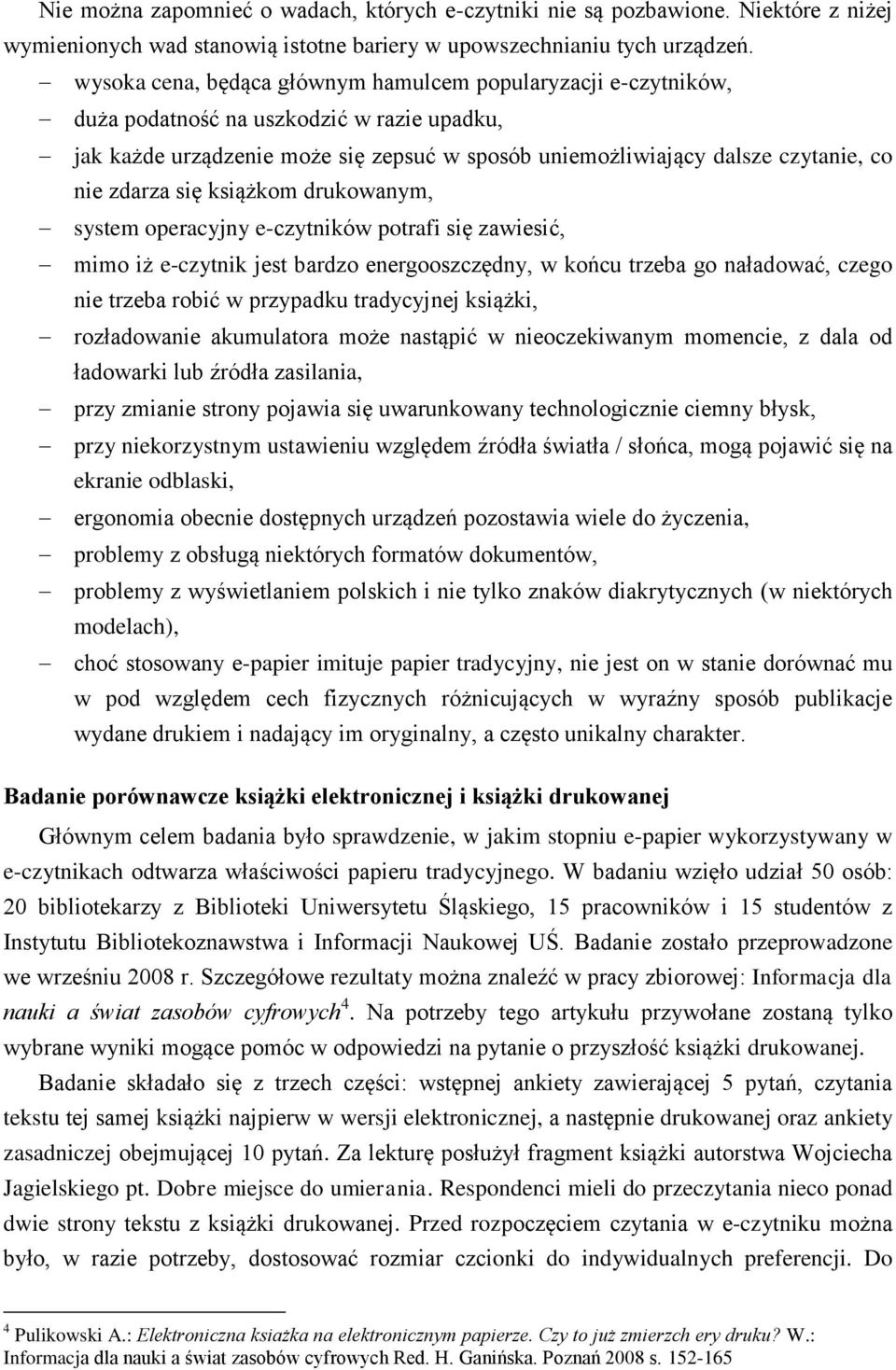 zdarza się książkom drukowanym, system operacyjny e-czytników potrafi się zawiesić, mimo iż e-czytnik jest bardzo energooszczędny, w końcu trzeba go naładować, czego nie trzeba robić w przypadku