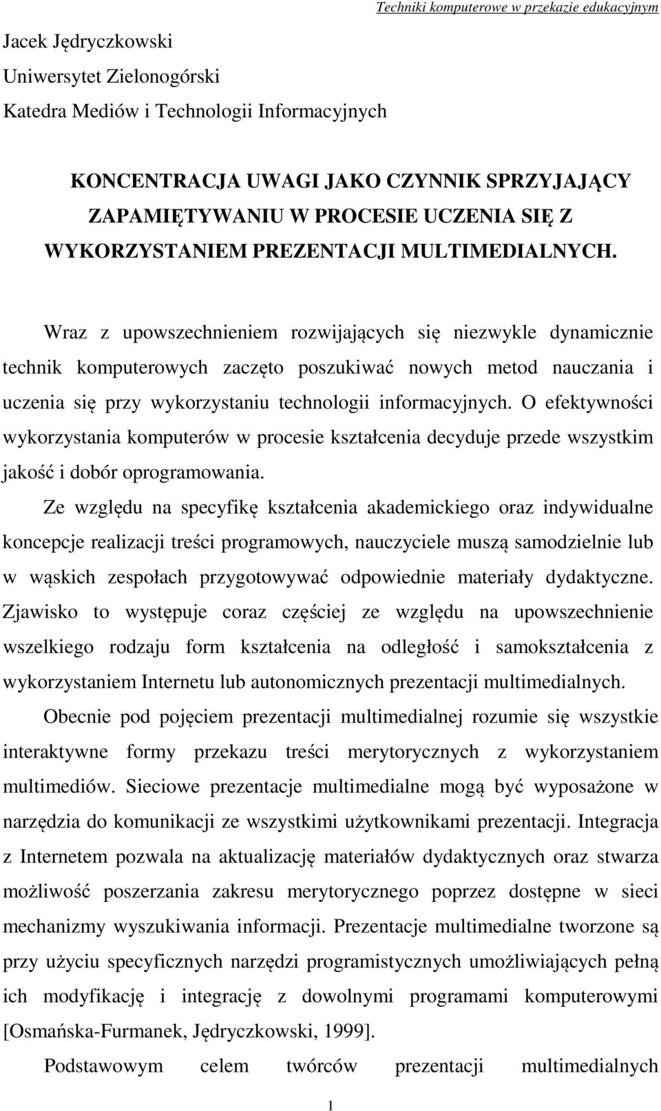 Wraz z upowszechnieniem rozwijających się niezwykle dynamicznie technik komputerowych zaczęto poszukiwać nowych metod nauczania i uczenia się przy wykorzystaniu technologii informacyjnych.