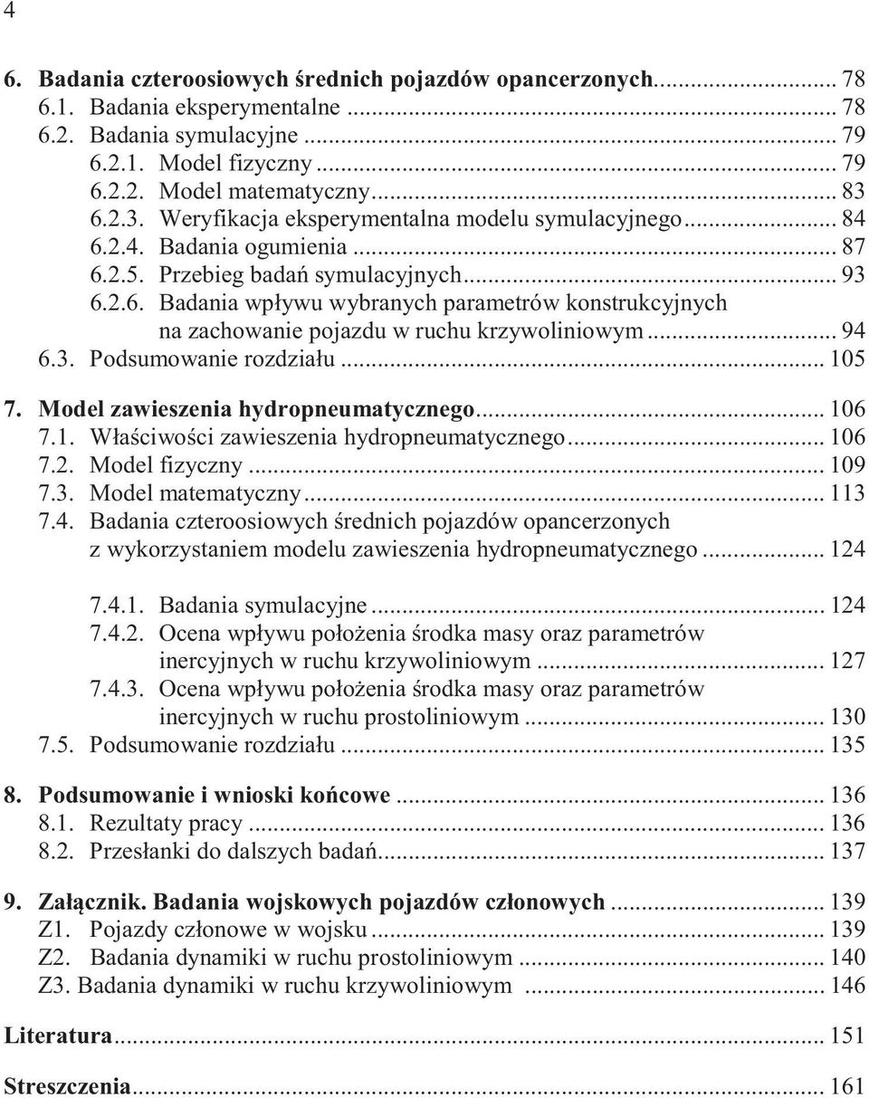 .. 94 6.3. Podsumowanie rozdziau... 15 7. Model zawieszenia hydropneumatycznego... 16 7.1. Waciwoci zawieszenia hydropneumatycznego... 16 7.2. Model fizyczny... 19 7.3. Model matematyczny... 113 7.4. Badania czteroosiowych rednich pojazdów opancerzonych z wykorzystaniem modelu zawieszenia hydropneumatycznego.
