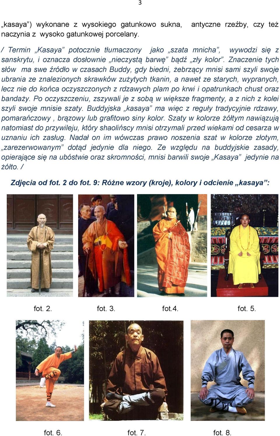 Znaczenie tych słów ma swe źródło w czasach Buddy, gdy biedni, żebrzący mnisi sami szyli swoje ubrania ze znalezionych skrawków zużytych tkanin, a nawet ze starych, wypranych, lecz nie do końca