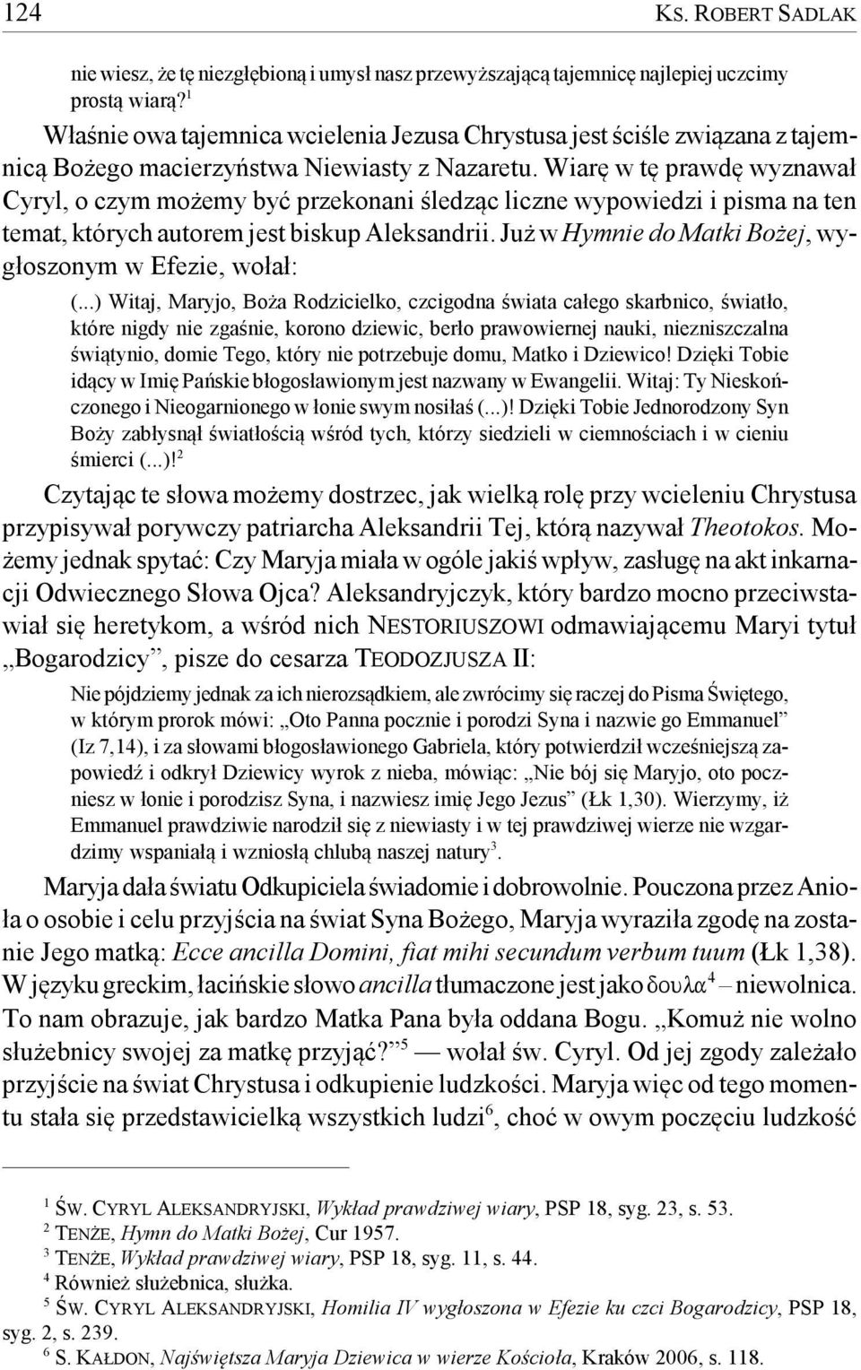 Wiarę w tę prawdę wyznawał Cyryl, o czym możemy być przekonani śledząc liczne wypowiedzi i pisma na ten temat, których autorem jest biskup Aleksandrii.