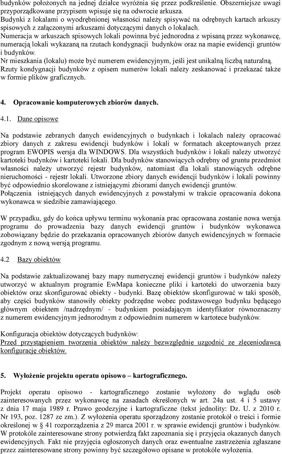 Numeracja w arkuszach spisowych lokali powinna być jednorodna z wpisaną przez wykonawcę, numeracją lokali wykazaną na rzutach kondygnacji budynków oraz na mapie ewidencji gruntów i budynków.