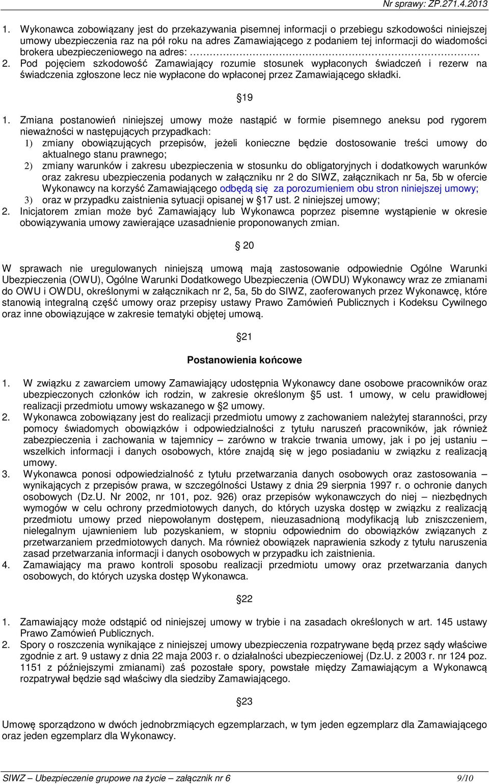 Pod pojęciem szkodowość Zamawiający rozumie stosunek wypłaconych świadczeń i rezerw na świadczenia zgłoszone lecz nie wypłacone do wpłaconej przez Zamawiającego składki. 19 1.