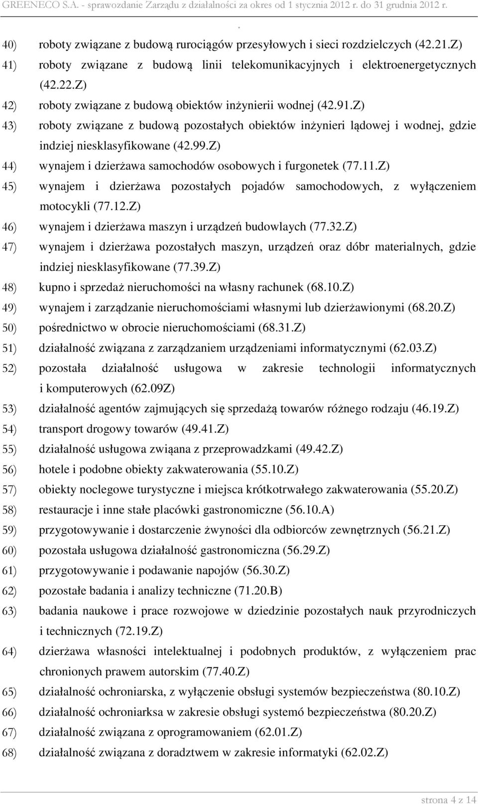 lądowej i wodnej, gdzie indziej niesklasyfikowane (4299Z) 44) wynajem i dzierżawa samochodów osobowych i furgonetek (7711Z) 45) wynajem i dzierżawa pozostałych pojadów samochodowych, z wyłączeniem