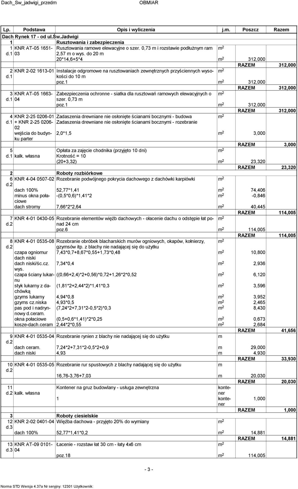 1 312,000 RAZEM 312,000 3 KNR AT-05 1663- Zabezpieczenia ochronne - siatka dla rusztowań raowych elewacyjnych o d.1 04 szer. 0,73 poz.1 312,000 RAZEM 312,000 4 KNR 2-25 0206-01 d.