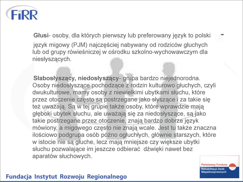 Osoby niedosłyszące pochodzące z rodzin kulturowo głuchych, czyli dwukulturowe, mamy osoby z niewielkimi ubytkami słuchu, które przez otoczenie często są postrzegane jako słyszące i za takie się też