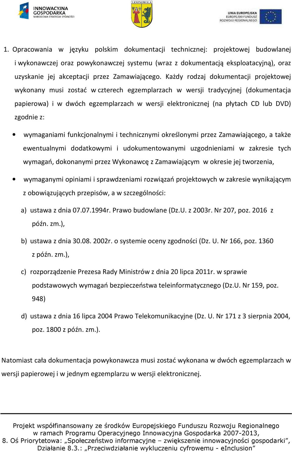 Każdy rodzaj dokumentacji projektowej wykonany musi zostać w czterech egzemplarzach w wersji tradycyjnej (dokumentacja papierowa) i w dwóch egzemplarzach w wersji elektronicznej (na płytach CD lub