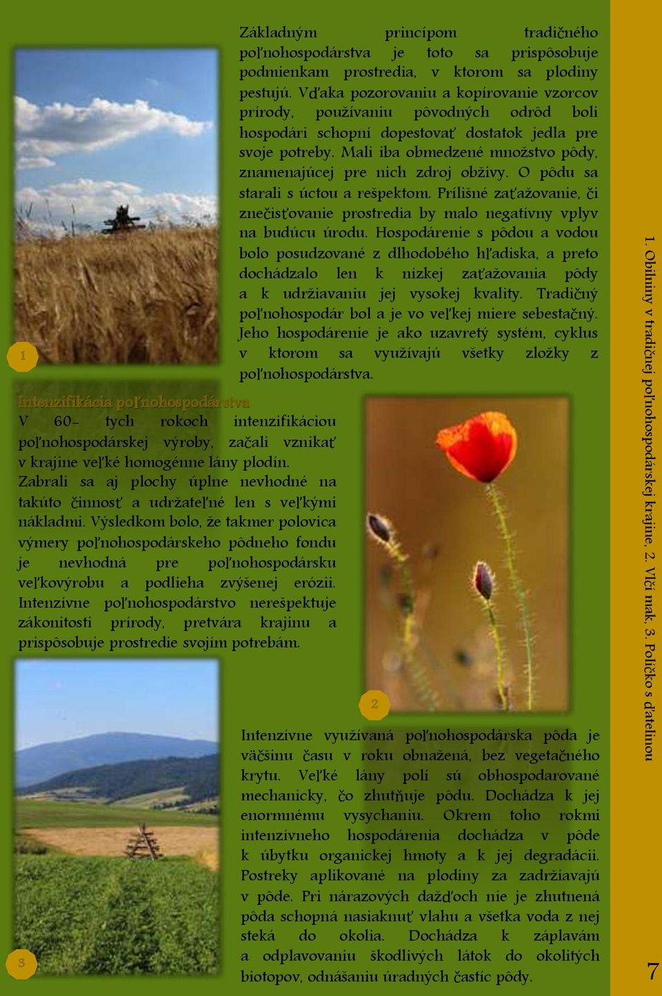 Výsledkom bolo, že takmer polovica výmery poľnohospodárskeho pôdneho fondu je nevhodná pre poľnohospodársku veľkovýrobu a podlieha zvýšenej erózii.