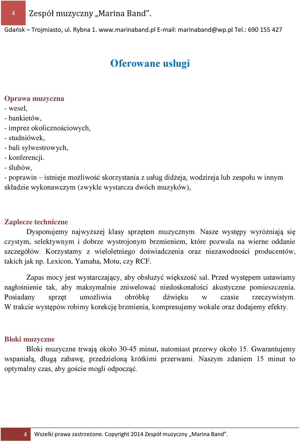 klasy sprzętem muzycznym. Nasze występy wyróżniają się czystym, selektywnym i dobrze wystrojonym brzmieniem, które pozwala na wierne oddanie szczegółów.