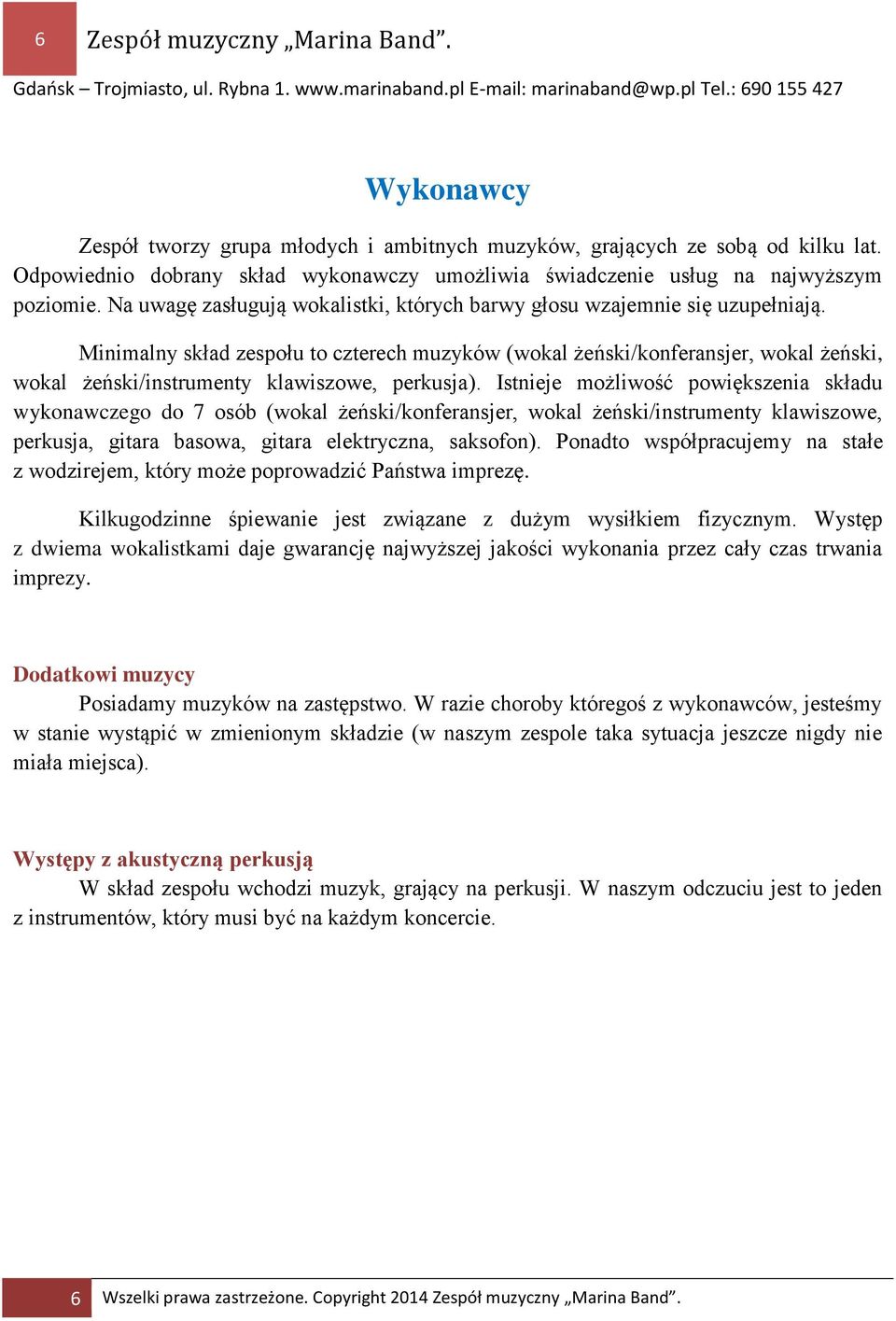 Minimalny skład zespołu to czterech muzyków (wokal żeński/konferansjer, wokal żeński, wokal żeński/instrumenty klawiszowe, perkusja).