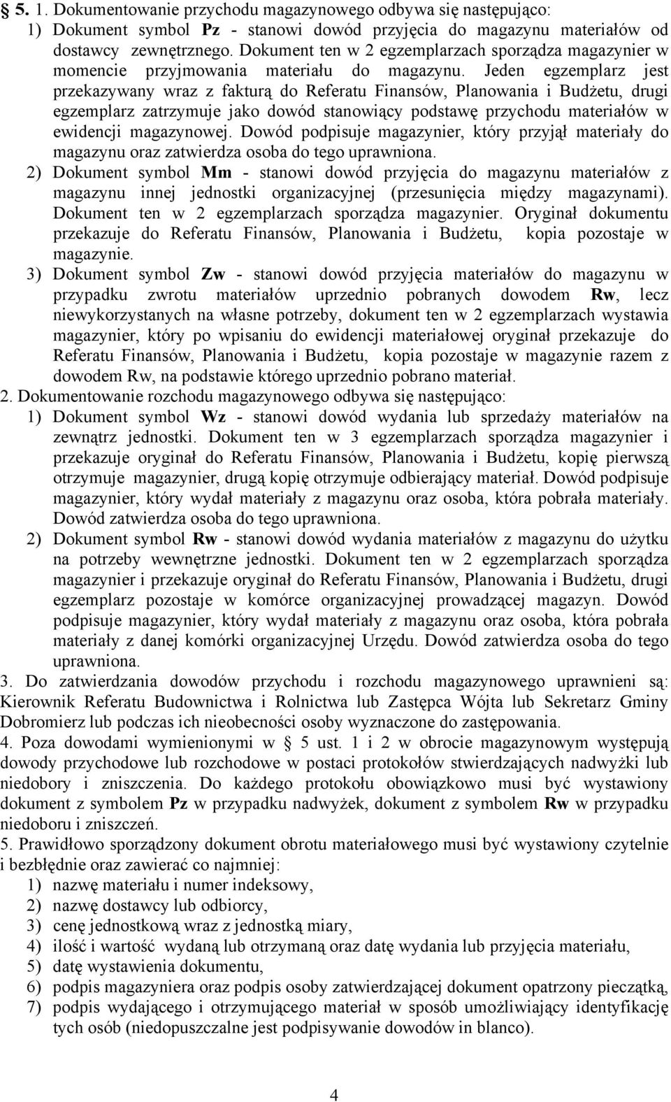 Jeden egzemplarz jest przekazywany wraz z fakturą do Referatu Finansów, Planowania i Budżetu, drugi egzemplarz zatrzymuje jako dowód stanowiący podstawę przychodu materiałów w ewidencji magazynowej.