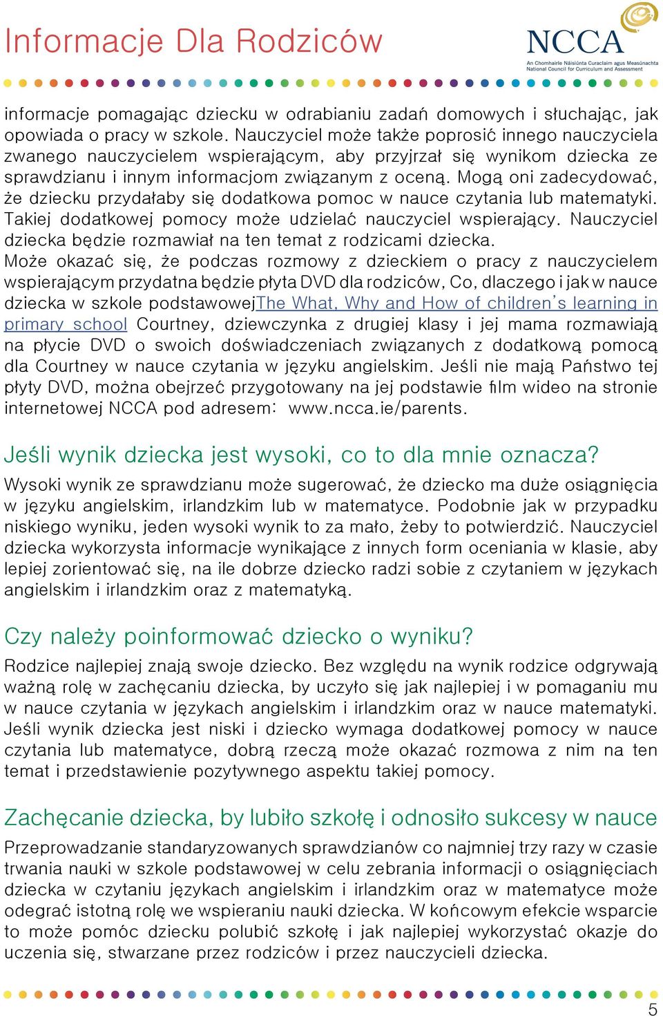 Mogą oni zadecydować, że dziecku przydałaby się dodatkowa pomoc w nauce czytania lub matematyki. Takiej dodatkowej pomocy może udzielać nauczyciel wspierający.