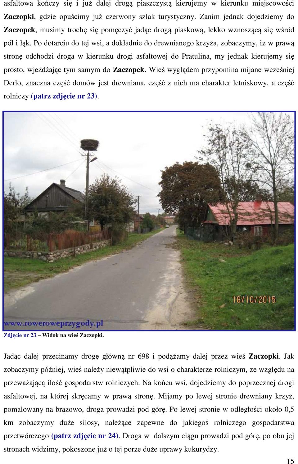 Po dotarciu do tej wsi, a dokładnie do drewnianego krzyża, zobaczymy, iż w prawą stronę odchodzi droga w kierunku drogi asfaltowej do Pratulina, my jednak kierujemy się prosto, wjeżdżając tym samym