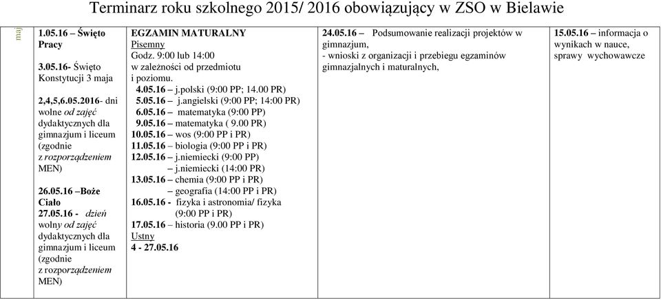 05.16 biologia (9:00 PP i PR) 12.05.16 j.niemiecki (9:00 PP) j.niemiecki (14:00 PR) 13.05.16 chemia (9:00 PP i PR) geografia (14:00 PP i PR) 16.05.16 - fizyka i astronomia/ fizyka (9:00 PP i PR) 17.