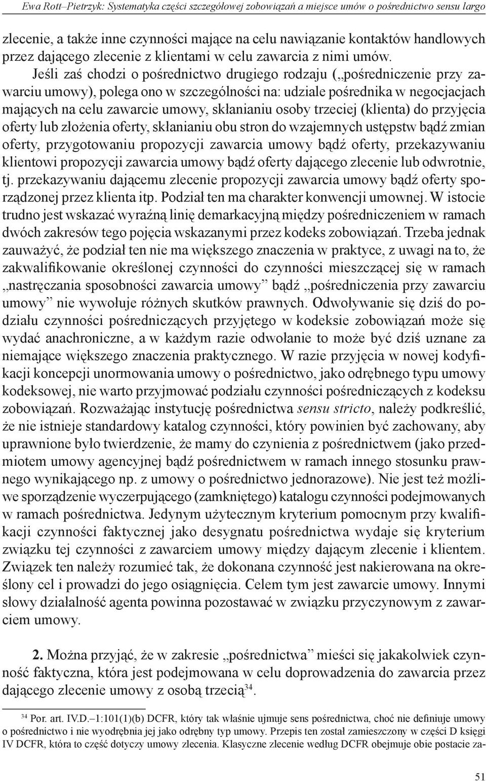Jeśli zaś chodzi o pośrednictwo drugiego rodzaju ( pośredniczenie przy zawarciu umowy), polega ono w szczególności na: udziale pośrednika w negocjacjach mających na celu zawarcie umowy, skłanianiu