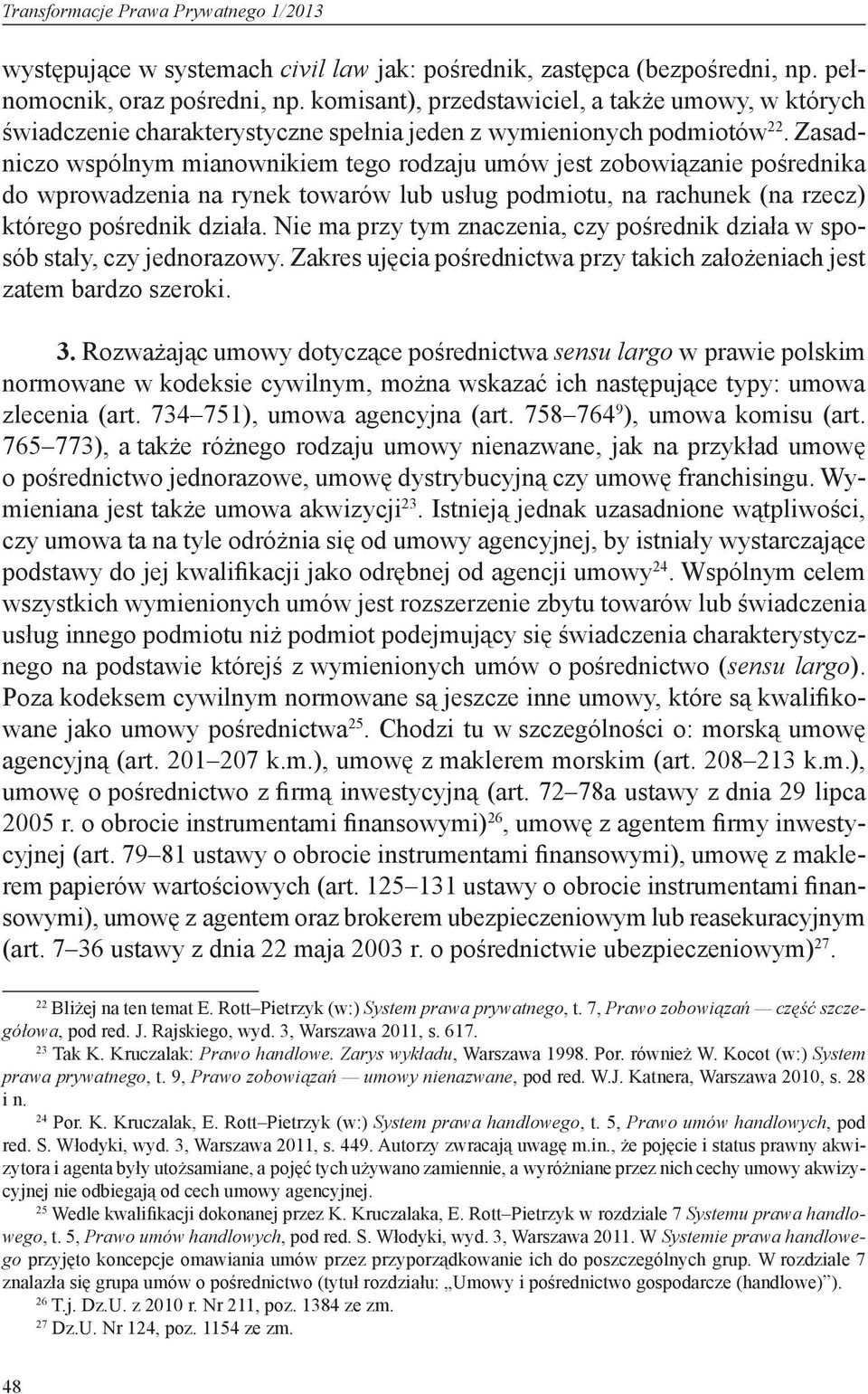 Zasadniczo wspólnym mianownikiem tego rodzaju umów jest zobowiązanie pośrednika do wprowadzenia na rynek towarów lub usług podmiotu, na rachunek (na rzecz) którego pośrednik działa.