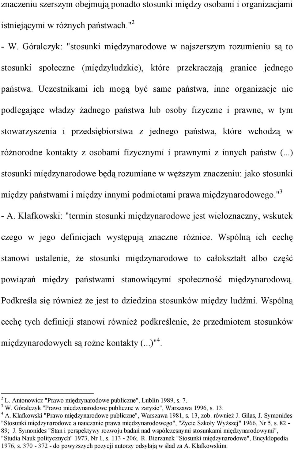 Uczestnikami ich mogą być same państwa, inne organizacje nie podlegające władzy żadnego państwa lub osoby fizyczne i prawne, w tym stowarzyszenia i przedsiębiorstwa z jednego państwa, które wchodzą w